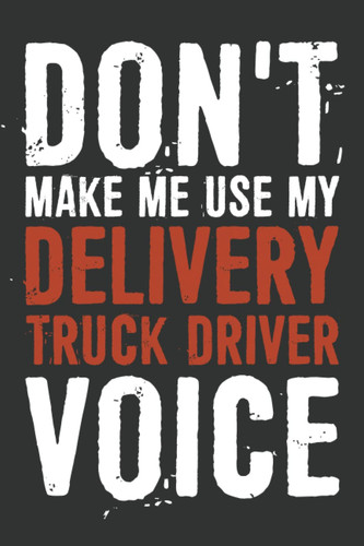 Don't Make Me Use My Delivery Truck Driver Voice Notebook: 6 X 9 Blank Lined, Funny Sarcastic Saying Journal For Delivery Truck Driver