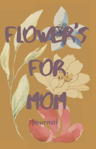Flowers For Mom: Mom Journal, Cute Lined Journal, Mom Gifts, Flowers, Floral