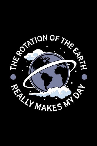 Rotation of the Earth Makes My Day Funny Science Notebook: Lined notebook with funny quotes saying | Journal college ruled for taking notes and ideas| ... |Paperback 6x9 Inches - 110 pages|
