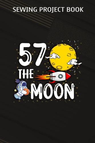 Sewing Project Book :Fifty Seven The Moon Adult 57th Birthday Gift for 57: Gifts for Dad:For Beginners & Professionals- Journal To Keep Record Of ... ... Materials - Gifts For Tailors, Seamstre