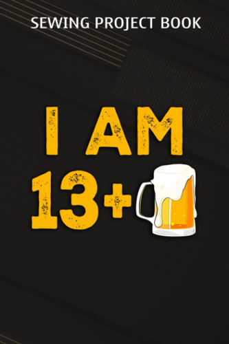 Sewing Project Book :I Am 13 Plus 1 Beer - 14th Birthday Beer Drinker Gift: Gifts for Dad:For Beginners & Professionals- Journal To Keep Record Of ... ... Materials - Gifts For Tailors, Seamstr