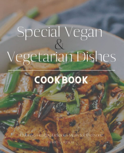 Special Vegan & Vegetarian Dishes: Recipes For Balanced, Flexible, Feel-Good Meal With Vegetarian Cookbook For Beginners