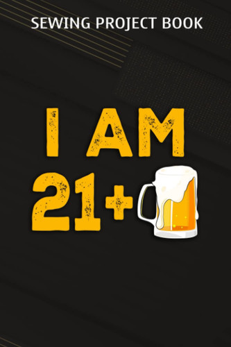 Sewing Project Book :I Am 21 Plus 1 Beer - 22nd Birthday Beer Drinker Gift: Gifts for Boyfriend:For Beginners & Professionals- Journal To Keep Record ... ... Materials - Gifts For Tailors, S