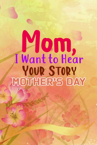 Mother's Day Mom, I Want to Hear Your Story: A Mother's Guided Journal to Share Her Life & Her Love