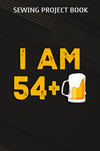 Sewing Project Book :I Am 54 Plus 1 Beer - 55th Birthday Beer Drinker Gift: Gifts for Sister:For Beginners & Professionals- Journal To Keep Record Of ... ... Materials - Gifts For Tailors, Seam