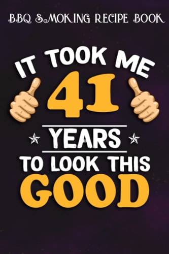 BBQ Smoking Recipe Book :41st Birthday Gift, Took Me 41 Years - 41 Years Old: Gifts for Teens:Pitmaster Journal Notebook for Testing and Perfecting ... cook temps, times, and more!,Birthday Gifts