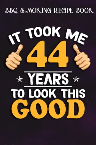 BBQ Smoking Recipe Book :44th Birthday Gift, Took Me 44 Years - 44 Years Old: Gifts for Mom:Pitmaster Journal Notebook for Testing and Perfecting ... cook temps, times, and more!,Birthday Gifts