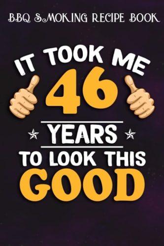 BBQ Smoking Recipe Book :46th Birthday Gift, Took Me 46 Years - 46 Years Old: Gifts for Her:Pitmaster Journal Notebook for Testing and Perfecting ... cook temps, times, and more!,Birthday Gifts