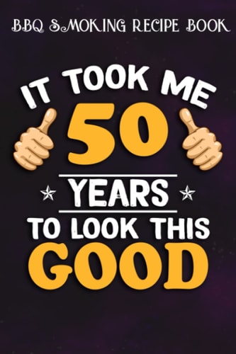 BBQ Smoking Recipe Book :50th Birthday Gift, Took Me 50 Years - 50 Years Old: Gifts for Boyfriend:Pitmaster Journal Notebook for Testing and ... cook temps, times, and more!,Birthday Gifts