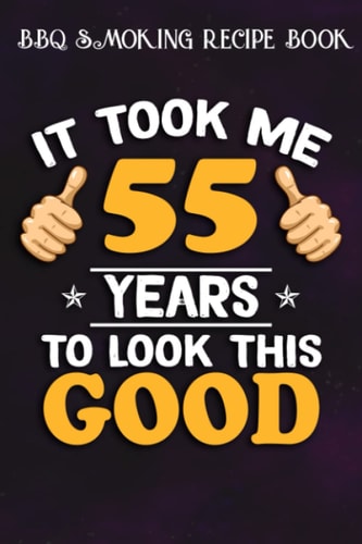 BBQ Smoking Recipe Book :55th Birthday Gift, Took Me 55 Years - 55 Years Old: Gifts for Boyfriend:Pitmaster Journal Notebook for Testing and ... cook temps, times, and more!,Birthday Gifts