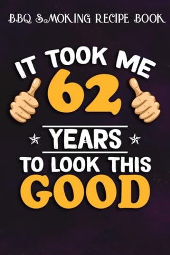 BBQ Smoking Recipe Book :62nd Birthday Gift, Took Me 62 Years - 62 Years Old: Gifts for Grandma:Pitmaster Journal Notebook for Testing and Perfecting ... cook temps, times, and more!,Birthday Gifts