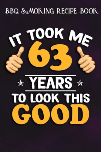 BBQ Smoking Recipe Book :63rd Birthday Gift, Took Me 63 Years - 63 Years Old: Gifts for Her:Pitmaster Journal Notebook for Testing and Perfecting ... cook temps, times, and more!,Birthday Gifts