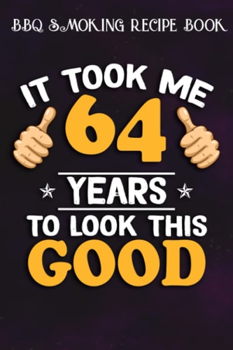 BBQ Smoking Recipe Book :64th Birthday Gift, Took Me 64 Years - 64 Years Old: Gifts for Him:Pitmaster Journal Notebook for Testing and Perfecting ... cook temps, times, and more!,Birthday Gifts