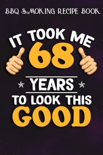 BBQ Smoking Recipe Book :68th Birthday Gift, Took Me 68 Years - 68 Years Old: Gifts for Women:Pitmaster Journal Notebook for Testing and Perfecting ... cook temps, times, and more!,Birthday Gifts