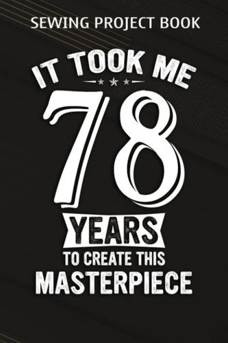 Sewing Project Book :Funny 78 Years Old Joke 78th Birthday Gag Gift Idea: Gifts for Grandma:For Beginners & Professionals- Journal To Keep Record Of ... ... Materials - Gifts For Tailors, Seams