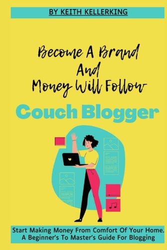 Couch Blogger : Become A Brand And Money Will Follow | A Beginner’s To Master's - Step By Step Guide For Blogging: Start Making Money From Comfort Of Your Home | Create Profitable Blog In 20 Minutes