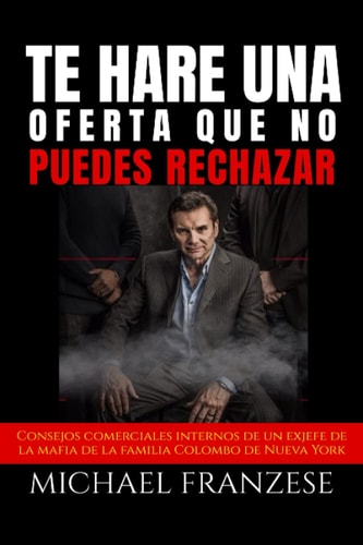 TE HARÉ UNA OFERTA QUE NO PUEDES RECHAZAR: Consejos comerciales internos de un exjefe de la mafia (Spanish Edition)