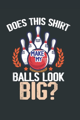 Does This Shirt Make My Balls Look Big? Notebook: Bowling Journal For Bowler And Bowling Player Gifts For Bowling Lover