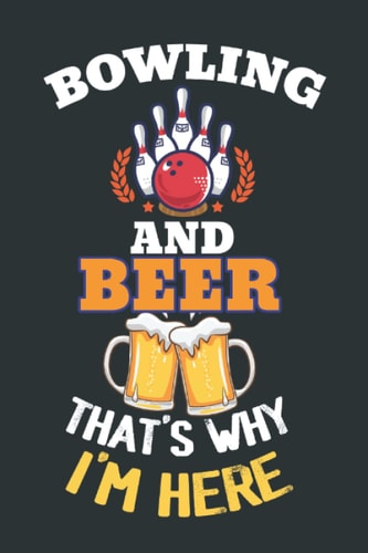 Bowling And Beer That's Why I'm Here Notebook: Bowling Journal For Bowler And Bowling Player Gifts For Bowling Lover