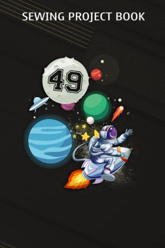 Sewing Project Book :49 Years Old Birthday Boy Astronaut Gifts Space 49th B-Day: Gifts for Him:For Beginners & Professionals- Journal To Keep Record ... ... Materials - Gifts For Tailors, Se