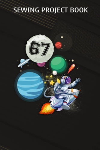 Sewing Project Book :67 Years Old Birthday Boy Astronaut Gifts Space 67th B-Day: Gifts for Grandpa:For Beginners & Professionals- Journal To Keep ... Finished, ... Materials - Gifts For Tailors