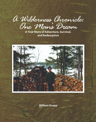 A Wilderness Chronicle: One Man’s Dream: A True Story of Adventure, Survival, and Redemption