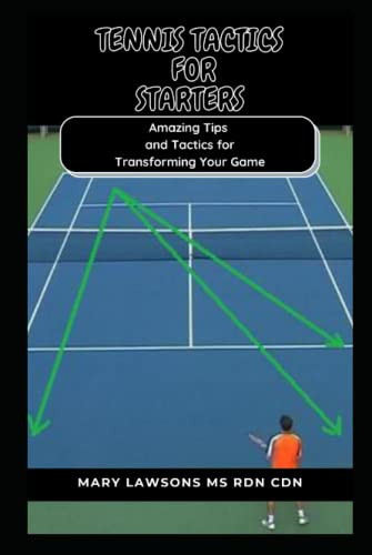 Tennis Tactics For Starters: Amazing Tips and Tactics for Transforming Your Game