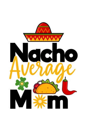 Nacho Average Mom Cinco De Mayo Mexican Pride Mexican Food Fiesta Sombrero Calavera Notebook: Lined notebook with funny quotes saying | Journal ... |Paperback 6x9 Inches - 110 pages|