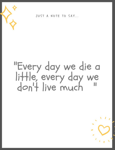 NOTEBOOK , just a note to say …"Every day we die a little, every day we don't live much ": Notebook & journal 120 pages for writing and take notes 8.5 x 11 Insh