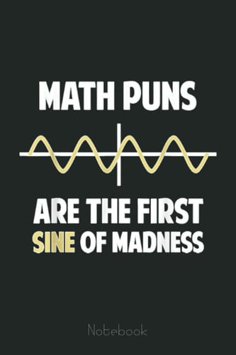 Math Puns Are The First Sine of Madness Funny Math Students Graph Notebook: Graph Paper Notebook, Grid Paper for Math and Science Students, Quad Ruled 4x4 (110 Pages, 6x9)
