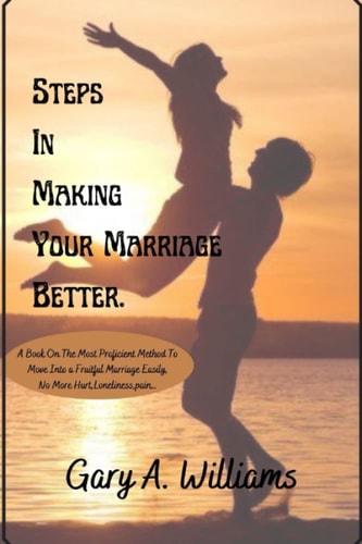Steps In making Your Marriage Better: A Book On The Most Proficient Method To Move Into a Fruitful Marriage Easily, No More Hurt,Loneliness,pain…