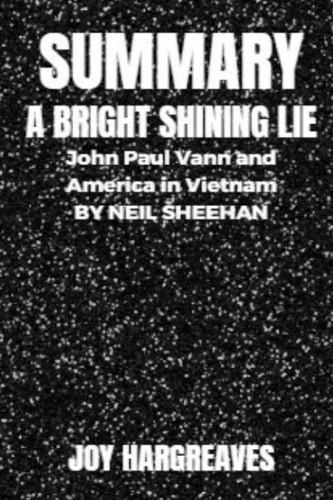 Summary of A Bright Shining Lie: John Paul Vann and America in Vietnam by Neil Sheehan