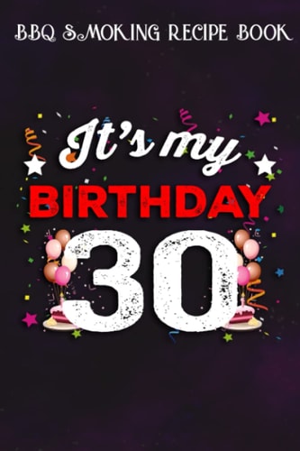 BBQ Smoking Recipe Book :30 Years Old Birthday Shirt Men and Women It's My Birthday: Gifts for Friends:Pitmaster Journal Notebook for Testing and ... cook temps, times, and more!,Birthday Gifts