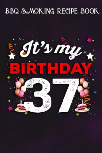 BBQ Smoking Recipe Book :37 Years Old Birthday Shirt Men and Women It's My Birthday: Gifts for Women:Pitmaster Journal Notebook for Testing and ... cook temps, times, and more!,Birthday Gifts