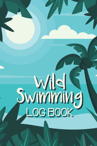 Wild Swimming Log Book: Wild Swimming Gifts Journal for Cold Water Swimmers | 120 Pages | 6 × 9 Inch