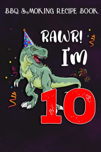 BBQ Smoking Recipe Book :Kids Rawr I'm 10 10th Birthday Dinosaur Gift: Gifts for Friends:Pitmaster Journal Notebook for Testing and Perfecting Recipes ... cook temps, times, and more!,Birthday Gifts