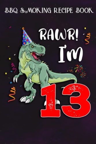 BBQ Smoking Recipe Book :Kids Rawr I'm 13 13th Birthday Dinosaur Gift: Gifts for Sister:Pitmaster Journal Notebook for Testing and Perfecting Recipes ... cook temps, times, and more!,Birthday Gifts