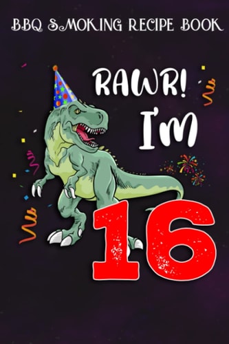 BBQ Smoking Recipe Book :Kids Rawr I'm 16 16th Birthday Dinosaur Gift: Gifts for Sister:Pitmaster Journal Notebook for Testing and Perfecting Recipes ... cook temps, times, and more!,Birthday Gifts