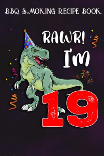BBQ Smoking Recipe Book :Kids Rawr I'm 19 19th Birthday Dinosaur Gift: Gifts for Boyfriend:Pitmaster Journal Notebook for Testing and Perfecting ... cook temps, times, and more!,Birthday Gifts
