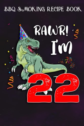 BBQ Smoking Recipe Book :Kids Rawr I'm 22 22nd Birthday Dinosaur Gift: Gifts for Grandpa:Pitmaster Journal Notebook for Testing and Perfecting Recipes ... cook temps, times, and more!,Birthday Gifts