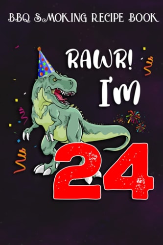 BBQ Smoking Recipe Book :Kids Rawr I'm 24 24th Birthday Dinosaur Gift: Gifts for Mom:Pitmaster Journal Notebook for Testing and Perfecting Recipes and ... cook temps, times, and more!,Birthday Gifts