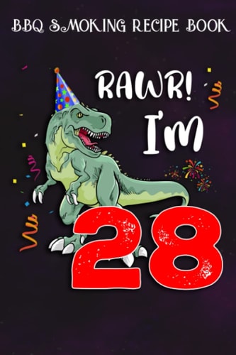 BBQ Smoking Recipe Book :Kids Rawr I'm 28 28th Birthday Dinosaur Gift: Gifts for Boyfriend:Pitmaster Journal Notebook for Testing and Perfecting ... cook temps, times, and more!,Birthday Gifts