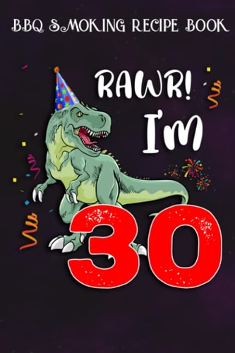 BBQ Smoking Recipe Book :Kids Rawr I'm 30 30th Birthday Dinosaur Gift: Gifts for Boyfriend:Pitmaster Journal Notebook for Testing and Perfecting ... cook temps, times, and more!,Birthday Gifts
