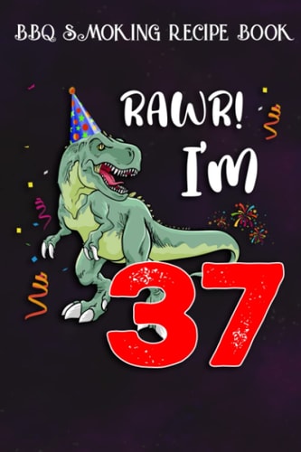 BBQ Smoking Recipe Book :Kids Rawr I'm 37 37th Birthday Dinosaur Gift: Gifts for Grandpa:Pitmaster Journal Notebook for Testing and Perfecting Recipes ... cook temps, times, and more!,Birthday Gifts