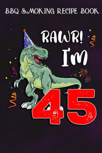 BBQ Smoking Recipe Book :Kids Rawr I'm 45 45th Birthday Dinosaur Gift: Gifts for Grandpa:Pitmaster Journal Notebook for Testing and Perfecting Recipes ... cook temps, times, and more!,Birthday Gifts