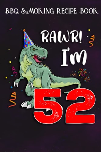 BBQ Smoking Recipe Book :Kids Rawr I'm 52 52nd Birthday Dinosaur Gift: Gifts for Girls:Pitmaster Journal Notebook for Testing and Perfecting Recipes ... cook temps, times, and more!,Birthday Gifts
