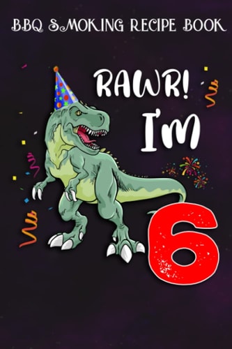 BBQ Smoking Recipe Book :Kids Rawr I'm 6 6th Birthday Dinosaur Gift: Gifts for Friends:Pitmaster Journal Notebook for Testing and Perfecting Recipes ... cook temps, times, and more!,Birthday Gifts