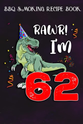 BBQ Smoking Recipe Book :Kids Rawr I'm 62 62nd Birthday Dinosaur Gift: Gifts for Boyfriend:Pitmaster Journal Notebook for Testing and Perfecting ... cook temps, times, and more!,Birthday Gifts