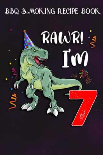 BBQ Smoking Recipe Book :Kids Rawr I'm 7 7th Birthday Dinosaur Gift: Gifts for Girls:Pitmaster Journal Notebook for Testing and Perfecting Recipes and ... cook temps, times, and more!,Birthday Gifts