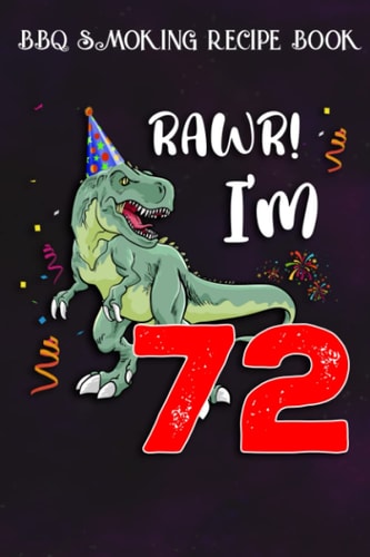 BBQ Smoking Recipe Book :Kids Rawr I'm 72 72nd Birthday Dinosaur Gift: Gifts for Mom:Pitmaster Journal Notebook for Testing and Perfecting Recipes and ... cook temps, times, and more!,Birthday Gifts